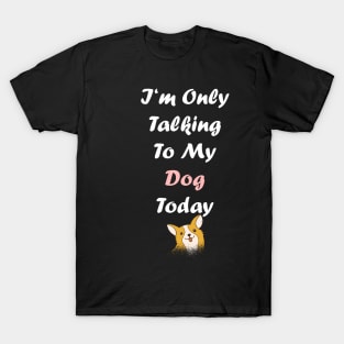 I'm Only Talking To My Dog T-Shirt